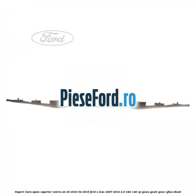 Suport bara spate superior centru an 03/2010-04/2015 Ford S-Max 2007-2014 2.0 TDCi 140 cp QXWA, QXWB, QXWC, UFWA diesel