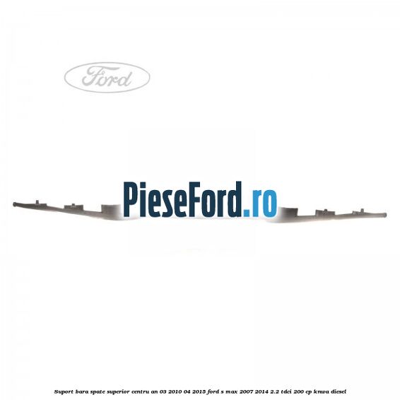 Suport bara spate superior centru an 03/2010-04/2015 Ford S-Max 2007-2014 2.2 TDCi 200 cp KNWA diesel