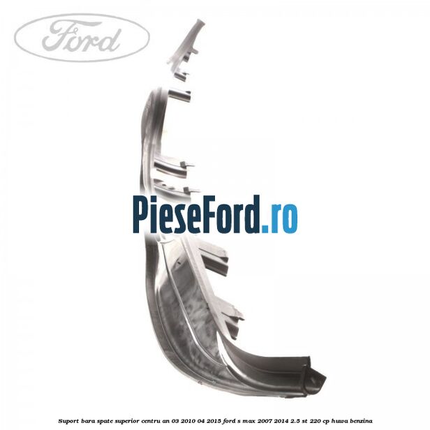 Suport bara spate superior centru an 03/2010-04/2015 Ford S-Max 2007-2014 2.5 ST 220 cp HUWA benzina