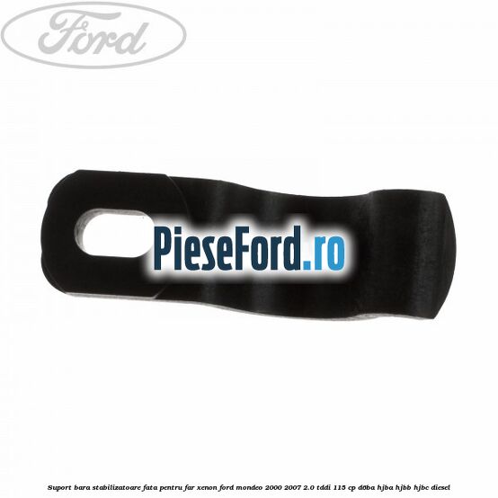 Suport bara stabilizatoare fata pentru far xenon Ford Mondeo 2000-2007 2.0 TDDI 115 cp D6BA, HJBA, HJBB, HJBC diesel