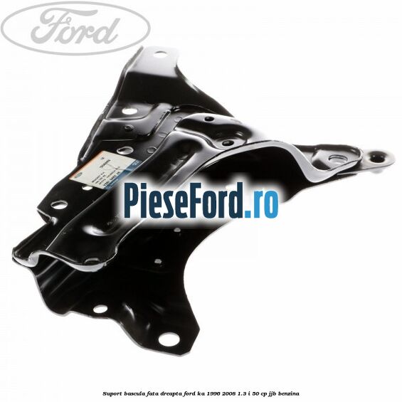 Suport bascula fata dreapta Ford Ka 1996-2008 1.3 i 50 cp JJB benzina