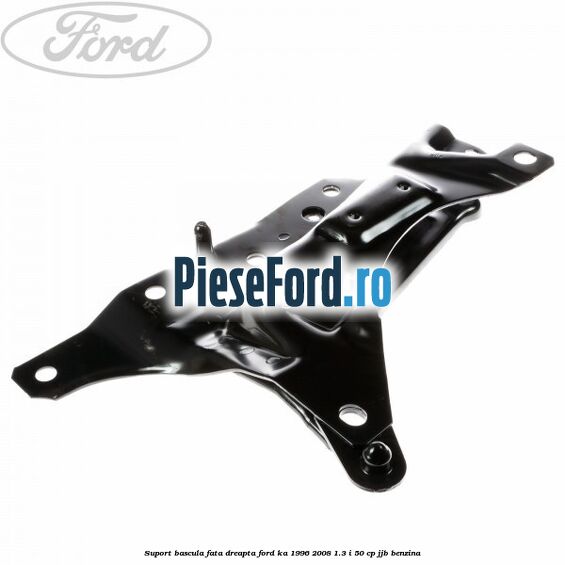 Suport bascula fata dreapta Ford Ka 1996-2008 1.3 i 50 cp JJB benzina