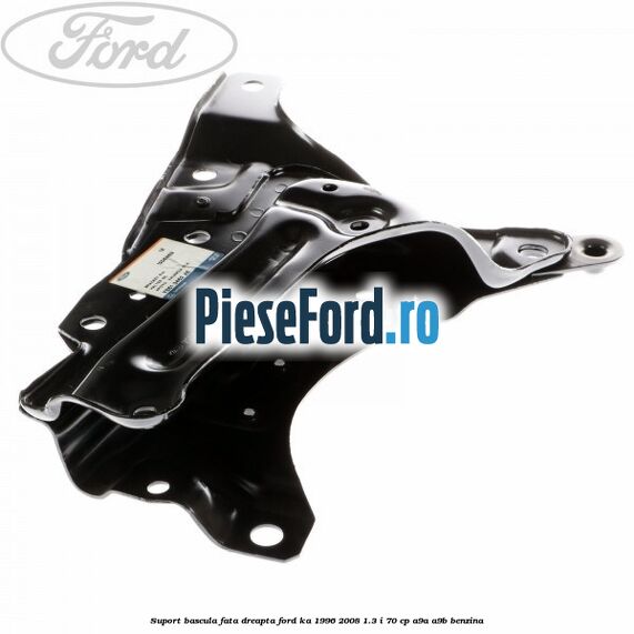 Suport bascula fata dreapta Ford Ka 1996-2008 1.3 i 70 cp A9A, A9B benzina
