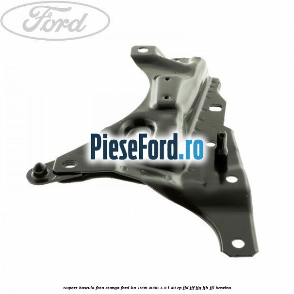 Suport bascula fata stanga Ford Ka 1996-2008 1.3 i 49 cp JJD, JJF, JJG, JJH, JJL benzina