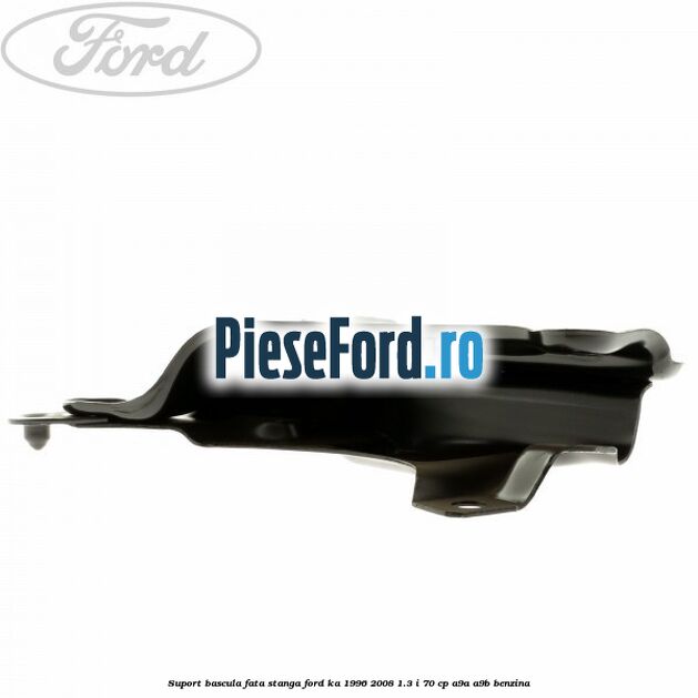 Suport bascula fata stanga Ford Ka 1996-2008 1.3 i 70 cp A9A, A9B benzina