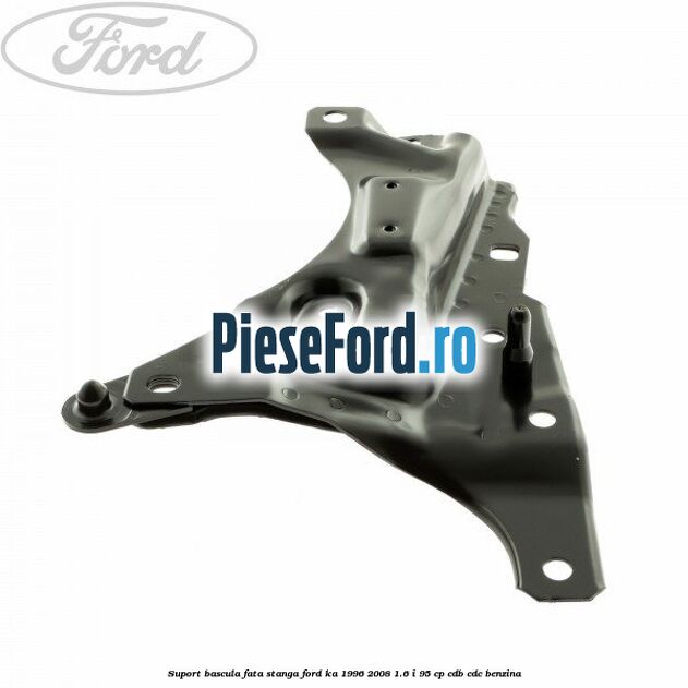Suport bascula fata stanga Ford Ka 1996-2008 1.6 i 95 cp Suport bascula fata stanga Ford Ka 1996-2008 1.6 i 95 cp CDB, CDC benzina