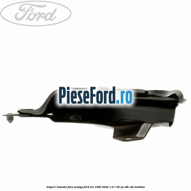 Suport bascula fata stanga Ford Ka 1996-2008 1.6 i 95 cp Suport bascula fata stanga Ford Ka 1996-2008 1.6 i 95 cp CDB, CDC benzina