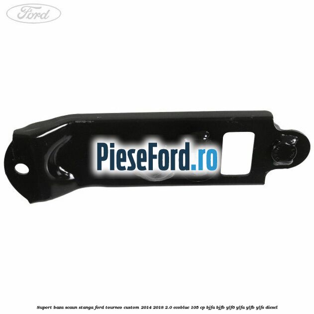 Suport baza scaun stanga Ford Tourneo Custom 2014-2018 2.0 EcoBlue 105 cp BJFA, BJFB, YLF6, YLFA, YLFB, YLFS diesel
