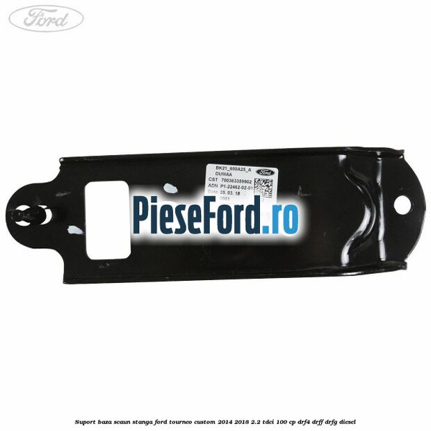 Suport baza scaun stanga Ford Tourneo Custom 2014-2018 2.2 TDCi 100 cp Suport baza scaun stanga Ford Tourneo Custom 2014-2018 2.2 TDCi 100 cp DRF4, DRFF, DRFG diesel