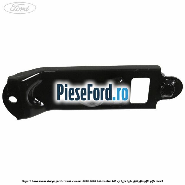 Suport baza scaun stanga Ford Transit Custom 2019-2023 2.0 EcoBlue 105 cp BJFA, BJFB, YLF6, YLFA, YLFB, YLFS diesel