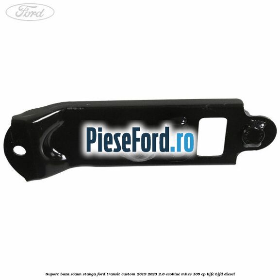 Suport baza scaun stanga Ford Transit Custom 2019-2023 2.0 EcoBlue mHEV 105 cp BJFC, BJFD diesel
