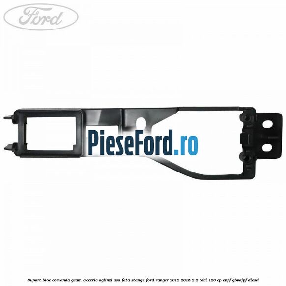Suport bloc comanda geam electric oglinzi usa fata stanga Ford Ranger 2012-2015 2.2 TDCi 120 cp Suport bloc comanda geam electric oglinzi usa fata stanga Ford Ranger 2012-2015 2.2 TDCi 120 cp ENPF, GBVAJPF diesel