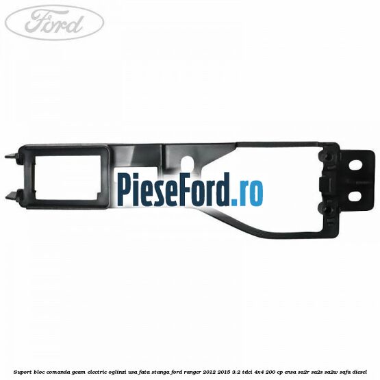 Suport bloc comanda geam electric oglinzi usa fata stanga Ford Ranger 2012-2015 3.2 TDCi 4x4 200 cp ENSA, SA2R, SA2S, SA2W, SAFA diesel