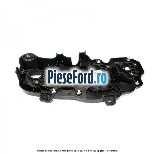 Suport bobine inductie Ford Fiesta 2013-2017 1.6 ST 182 cp JTJA, JTJB benzina