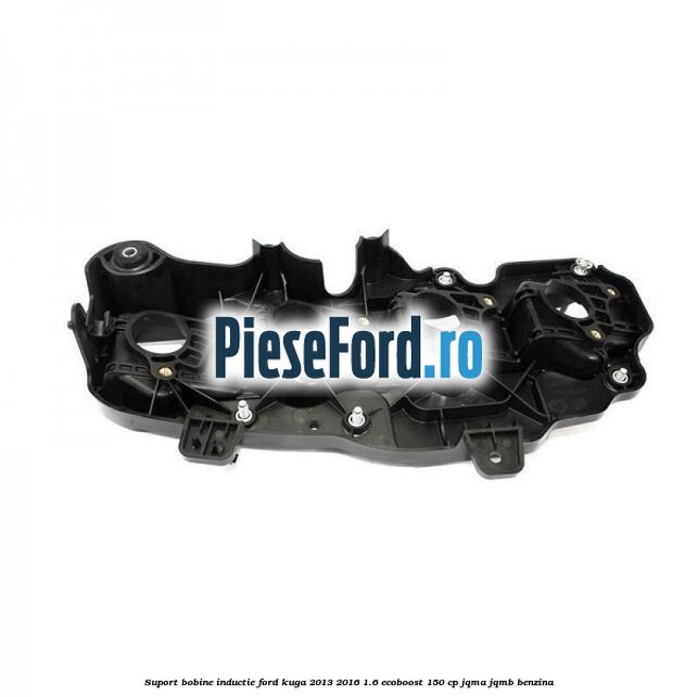 Suport bobine inductie Ford Kuga 2013-2016 1.6 EcoBoost 150 cp JQMA, JQMB benzina