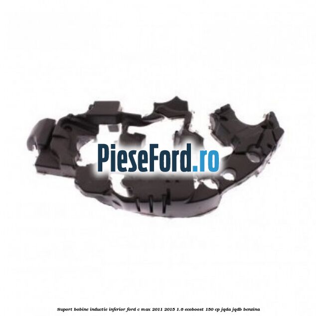 Suport bobine inductie inferior Ford C-Max 2011-2015 1.6 EcoBoost 150 cp JQDA, JQDB benzina