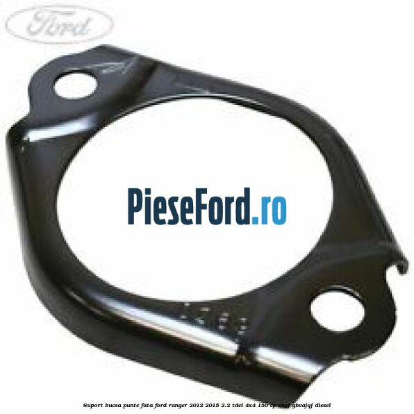Suport bucsa punte fata Ford Ranger 2012-2015 2.2 TDCi 4x4 150 cp ENQJ, GBVAJQJ diesel