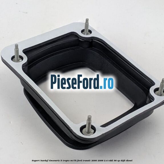 Suport burduf timonerie 5 trepte MT75 Ford Transit 2000-2006 2.4 TDdi 90 cp D2FE diesel
