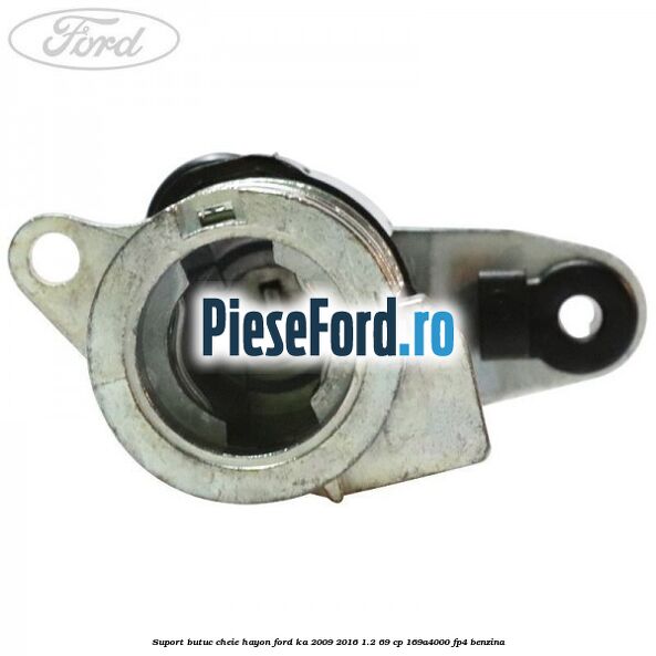 Suport butuc cheie hayon Ford Ka 2009-2016 1.2 69 cp 169A4000, FP4 benzina