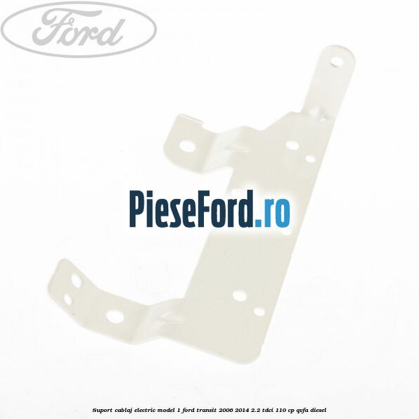 Suport cablaj electric model 1 Ford Transit 2006-2014 2.2 TDCi 110 cp Suport cablaj electric model 1 Ford Transit 2006-2014 2.2 TDCi 110 cp QVFA diesel