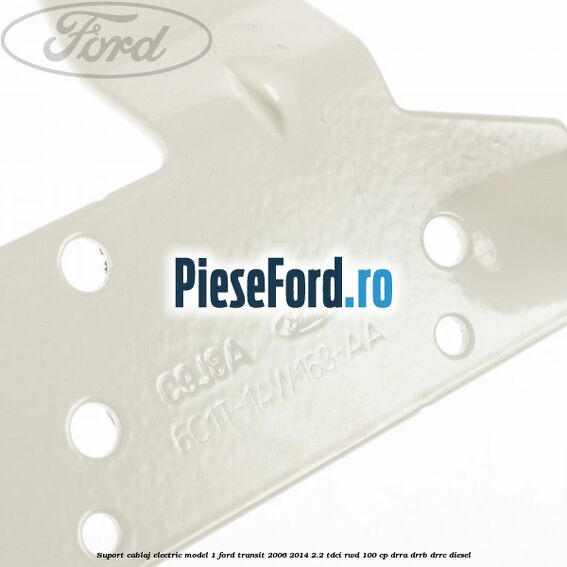Suport cablaj electric model 1 Ford Transit 2006-2014 2.2 TDCi RWD 100 cp Suport cablaj electric model 1 Ford Transit 2006-2014 2.2 TDCi RWD 100 cp DRRA, DRRB, DRRC diesel