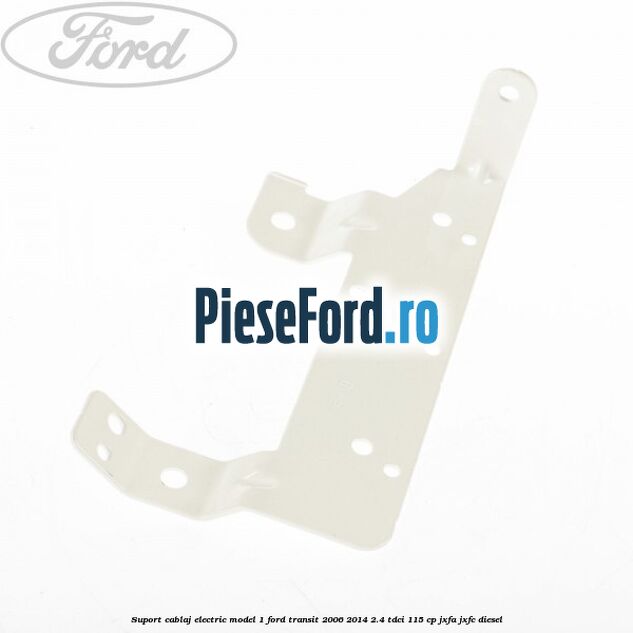 Suport cablaj electric model 1 Ford Transit 2006-2014 2.4 TDCi 115 cp JXFA, JXFC diesel