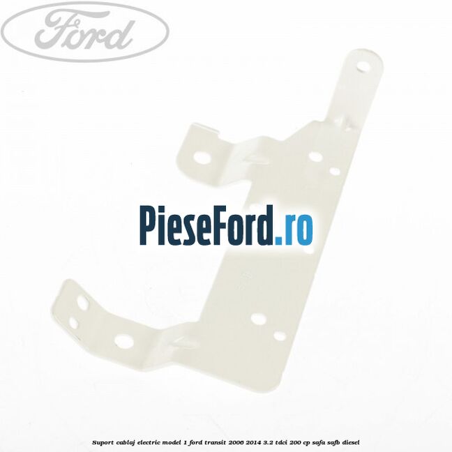 Suport cablaj electric model 1 Ford Transit 2006-2014 3.2 TDCi 200 cp SAFA, SAFB diesel