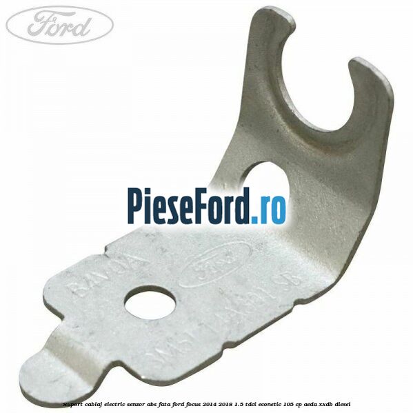 Suport cablaj electric senzor abs fata Ford Focus 2014-2018 1.5 TDCi ECOnetic 105 cp AEDA, XXDB diesel