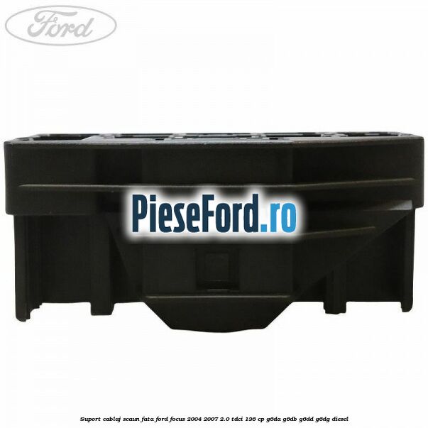 Suport cablaj scaun fata Ford Focus 2004-2007 2.0 TDCi 136 cp G6DA, G6DB, G6DD, G6DG diesel