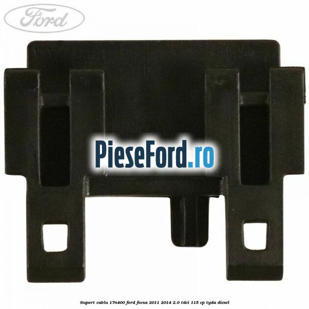 Suport cablu 17N400 Ford Focus 2011-2014 2.0 TDCi 115 cp TYDA diesel