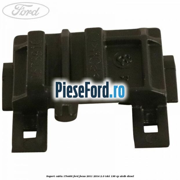 Suport cablu 17N400 Ford Focus 2011-2014 2.0 TDCi 136 cp UKDB diesel