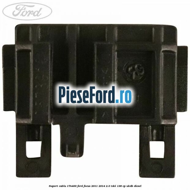 Suport cablu 17N400 Ford Focus 2011-2014 2.0 TDCi 136 cp UKDB diesel