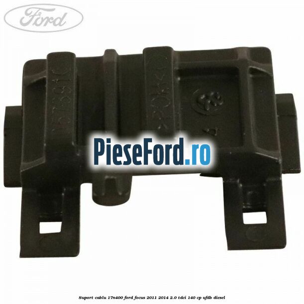 Suport cablu 17N400 Ford Focus 2011-2014 2.0 TDCi 140 cp UFDB diesel