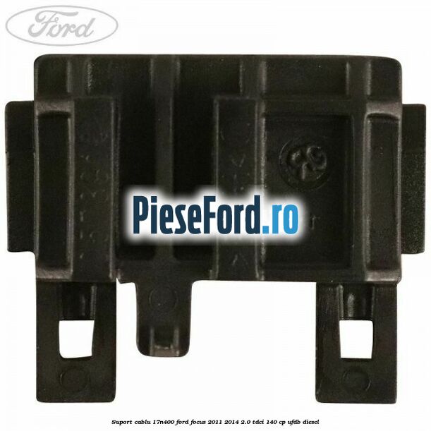 Suport cablu 17N400 Ford Focus 2011-2014 2.0 TDCi 140 cp UFDB diesel