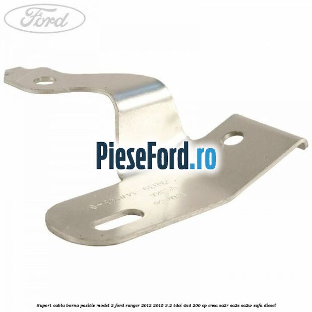 Suport cablu borna pozitiv model 2 Ford Ranger 2012-2015 3.2 TDCi 4x4 200 cp ENSA, SA2R, SA2S, SA2W, SAFA diesel