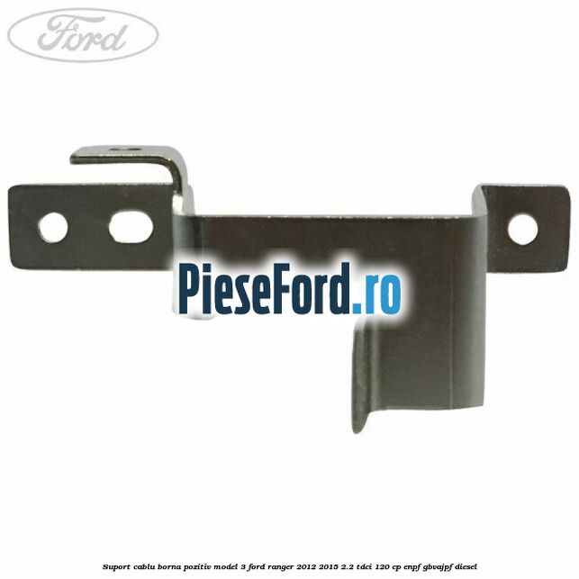 Suport cablu borna pozitiv model 3 Ford Ranger 2012-2015 2.2 TDCi 120 cp ENPF, GBVAJPF diesel