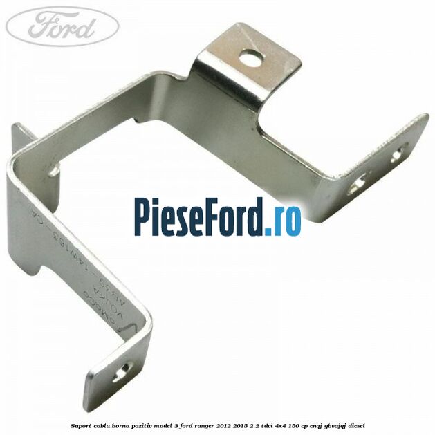 Suport cablu borna pozitiv model 3 Ford Ranger 2012-2015 2.2 TDCi 4x4 150 cp Suport cablu borna pozitiv model 3 Ford Ranger 2012-2015 2.2 TDCi 4x4 150 cp ENQJ, GBVAJQJ diesel