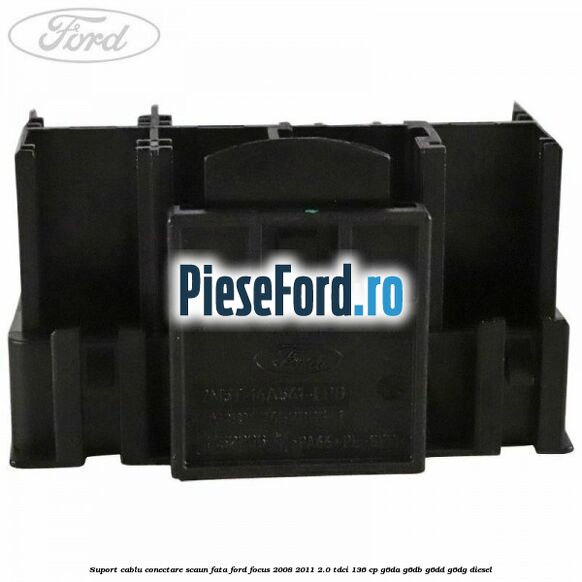 Suport cablu conectare scaun fata Ford Focus 2008-2011 2.0 TDCi 136 cp Suport cablu conectare scaun fata Ford Focus 2008-2011 2.0 TDCi 136 cp G6DA, G6DB, G6DD, G6DG diesel
