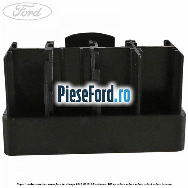Suport cablu conectare scaun fata Ford Kuga 2013-2016 1.5 EcoBoost 150 cp Suport cablu conectare scaun fata Ford Kuga 2013-2016 1.5 EcoBoost 150 cp M8MA, M8MB, M8MC, M8MD, M8ME benzina