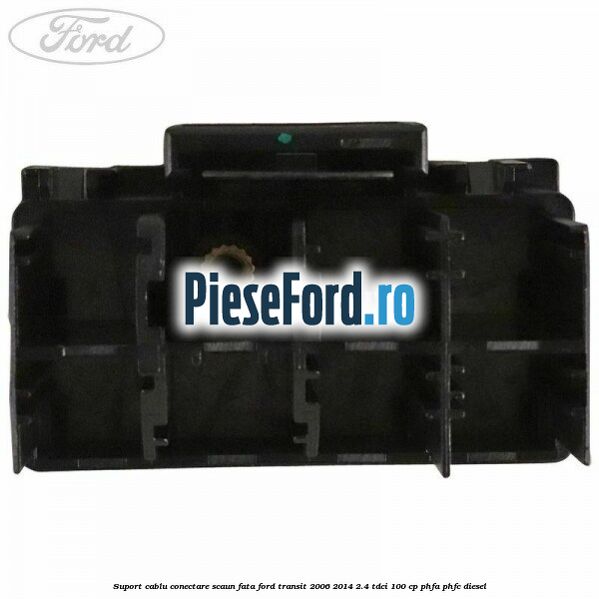 Suport cablu conectare scaun fata Ford Transit 2006-2014 2.4 TDCi 100 cp PHFA, PHFC diesel