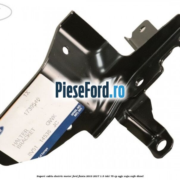 Suport cablu electric motor Ford Fiesta 2013-2017 1.5 TDCi 75 cp UGJC, XUJA, XUJB diesel