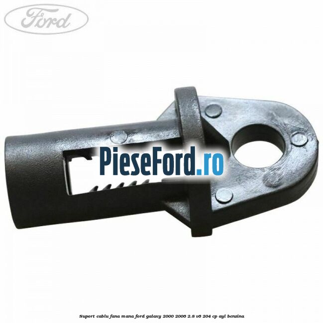 Suport cablu fana mana Ford Galaxy 2000-2006 2.8 V6 204 cp Suport cablu fana mana Ford Galaxy 2000-2006 2.8 V6 204 cp AYL benzina