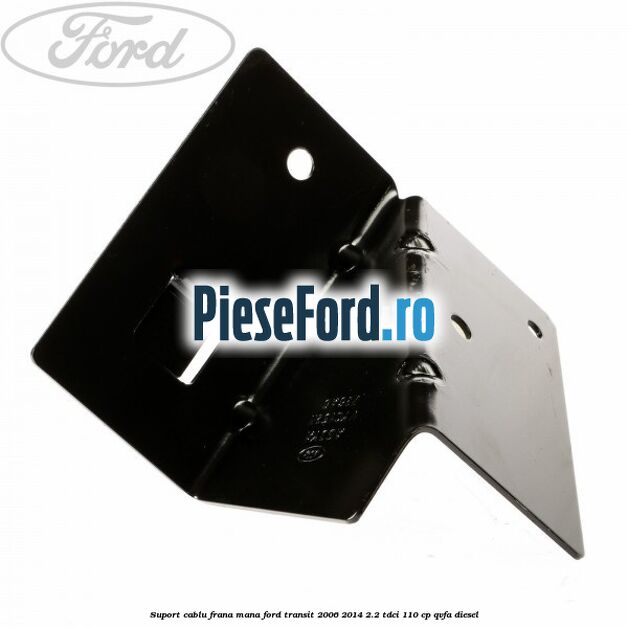 Suport cablu frana mana Ford Transit 2006-2014 2.2 TDCi 110 cp QVFA diesel