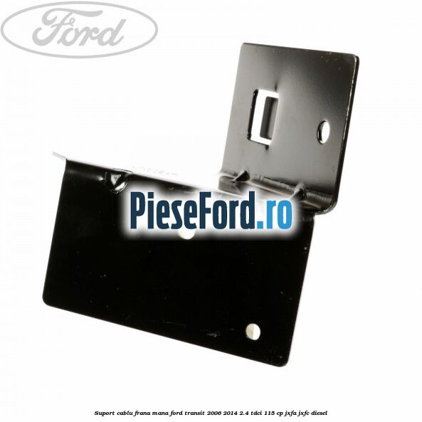 Suport cablu frana mana Ford Transit 2006-2014 2.4 TDCi 115 cp JXFA, JXFC diesel