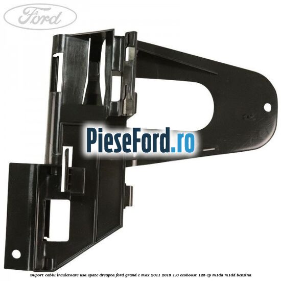 Suport cablu incuietoare usa spate dreapta Ford Grand C-Max 2011-2015 1.0 EcoBoost 125 cp M1DA, M1DD benzina