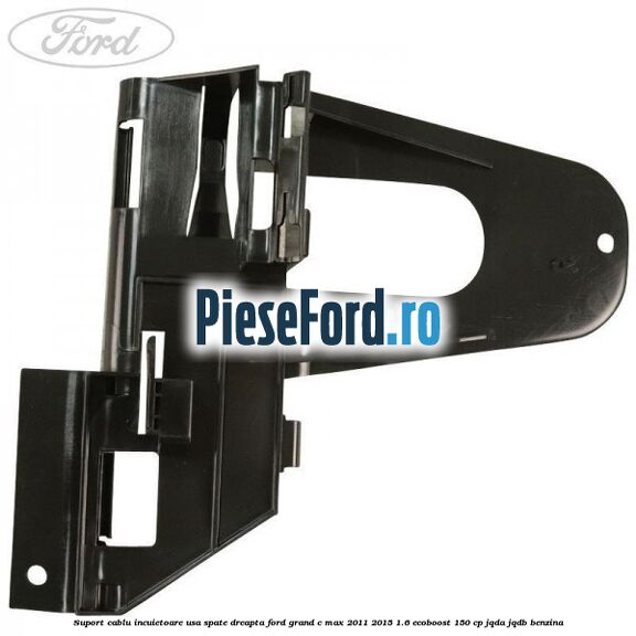 Suport cablu incuietoare usa spate dreapta Ford Grand C-Max 2011-2015 1.6 EcoBoost 150 cp Suport cablu incuietoare usa spate dreapta Ford Grand C-Max 2011-2015 1.6 EcoBoost 150 cp JQDA, JQDB benzina