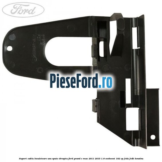 Suport cablu incuietoare usa spate dreapta Ford Grand C-Max 2011-2015 1.6 EcoBoost 182 cp Suport cablu incuietoare usa spate dreapta Ford Grand C-Max 2011-2015 1.6 EcoBoost 182 cp JTDA, JTDB benzina