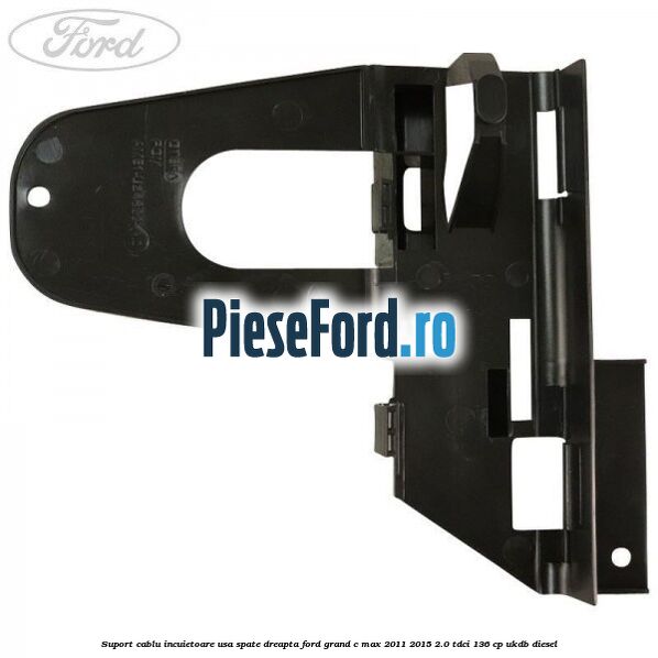 Suport cablu incuietoare usa spate dreapta Ford Grand C-Max 2011-2015 2.0 TDCi 136 cp UKDB diesel