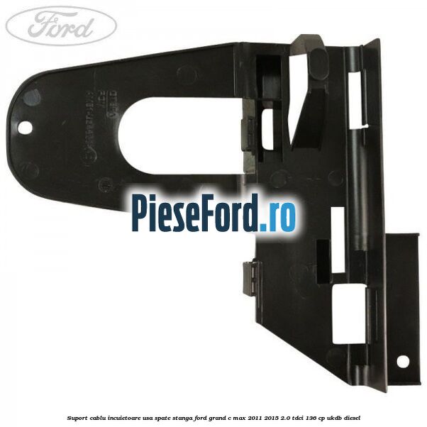 Suport cablu incuietoare usa spate stanga Ford Grand C-Max 2011-2015 2.0 TDCi 136 cp UKDB diesel