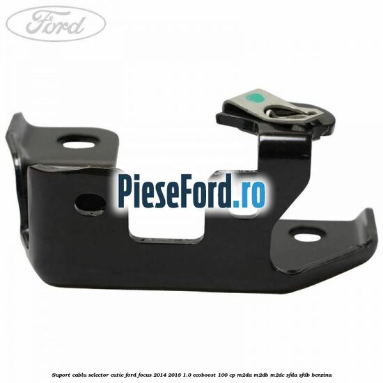 Suport cablu selector cutie Ford Focus 2014-2018 1.0 EcoBoost 100 cp Suport cablu selector cutie Ford Focus 2014-2018 1.0 EcoBoost 100 cp M2DA, M2DB, M2DC, SFDA, SFDB benzina